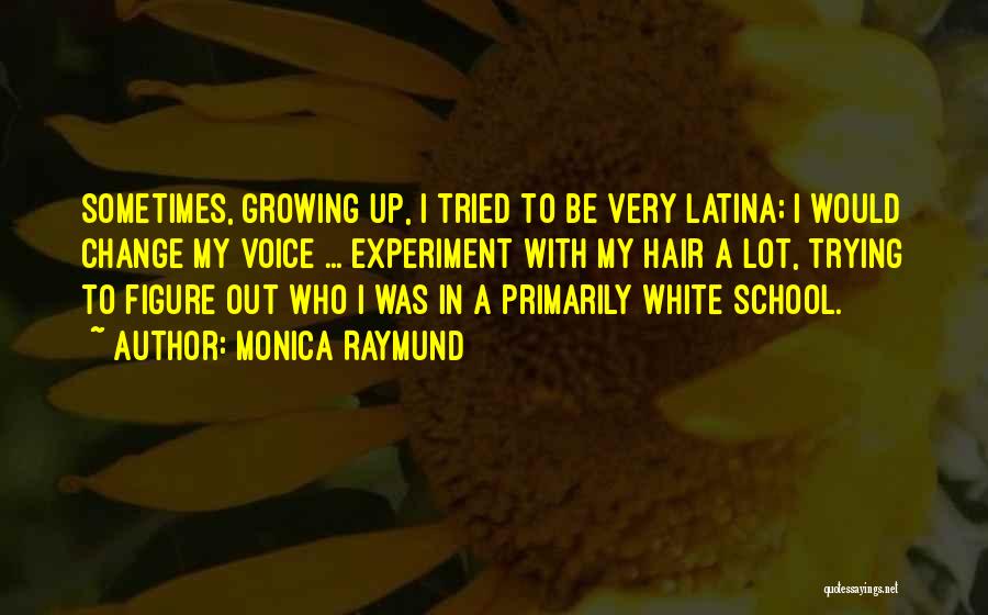 Monica Raymund Quotes: Sometimes, Growing Up, I Tried To Be Very Latina; I Would Change My Voice ... Experiment With My Hair A