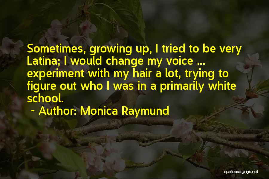 Monica Raymund Quotes: Sometimes, Growing Up, I Tried To Be Very Latina; I Would Change My Voice ... Experiment With My Hair A