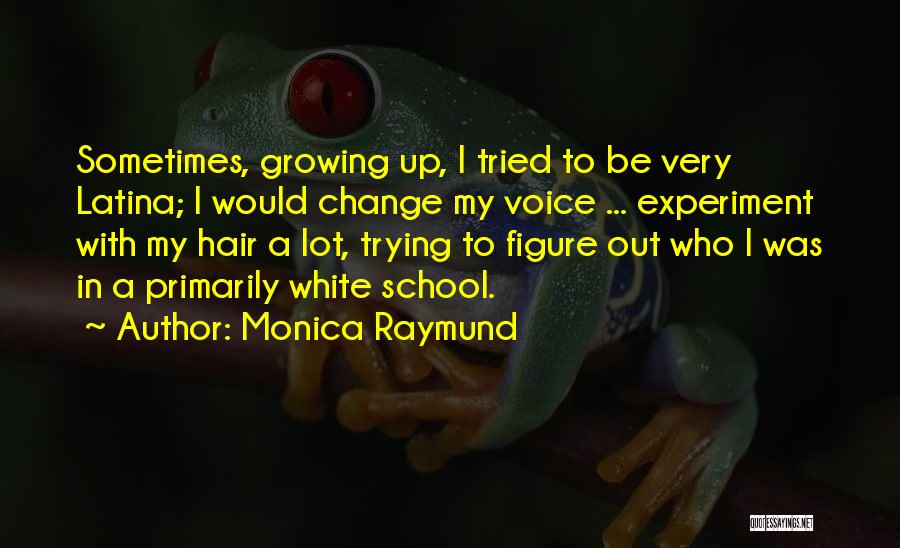 Monica Raymund Quotes: Sometimes, Growing Up, I Tried To Be Very Latina; I Would Change My Voice ... Experiment With My Hair A