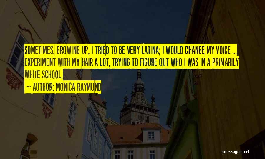 Monica Raymund Quotes: Sometimes, Growing Up, I Tried To Be Very Latina; I Would Change My Voice ... Experiment With My Hair A