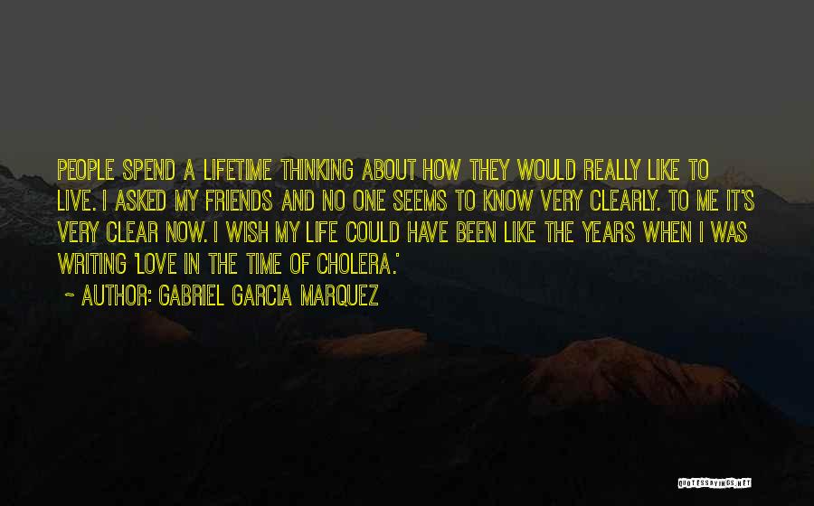 Gabriel Garcia Marquez Quotes: People Spend A Lifetime Thinking About How They Would Really Like To Live. I Asked My Friends And No One