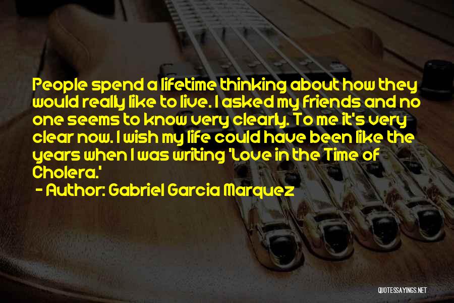 Gabriel Garcia Marquez Quotes: People Spend A Lifetime Thinking About How They Would Really Like To Live. I Asked My Friends And No One