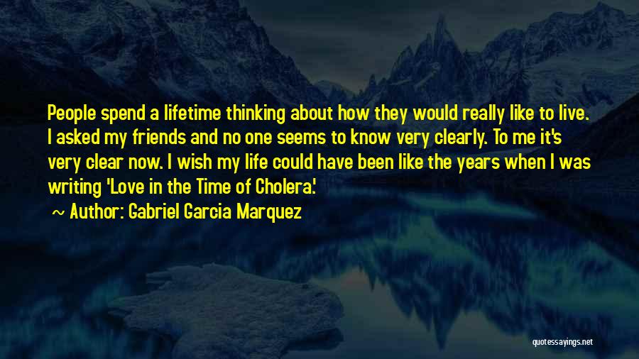 Gabriel Garcia Marquez Quotes: People Spend A Lifetime Thinking About How They Would Really Like To Live. I Asked My Friends And No One