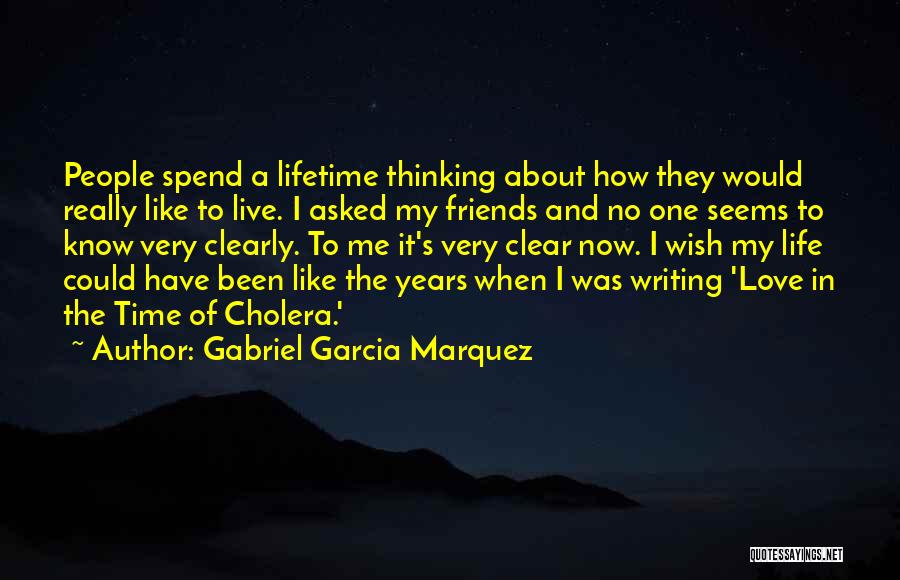 Gabriel Garcia Marquez Quotes: People Spend A Lifetime Thinking About How They Would Really Like To Live. I Asked My Friends And No One