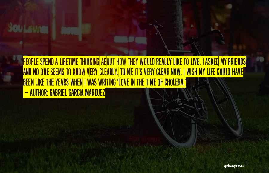 Gabriel Garcia Marquez Quotes: People Spend A Lifetime Thinking About How They Would Really Like To Live. I Asked My Friends And No One