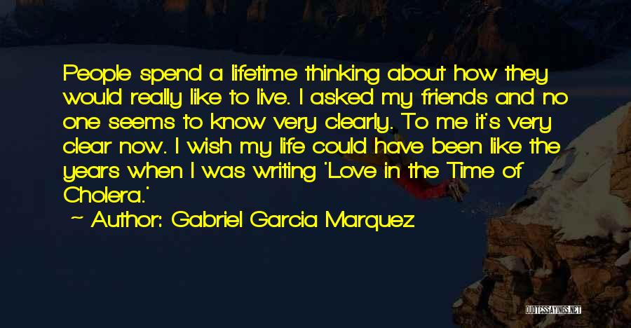 Gabriel Garcia Marquez Quotes: People Spend A Lifetime Thinking About How They Would Really Like To Live. I Asked My Friends And No One