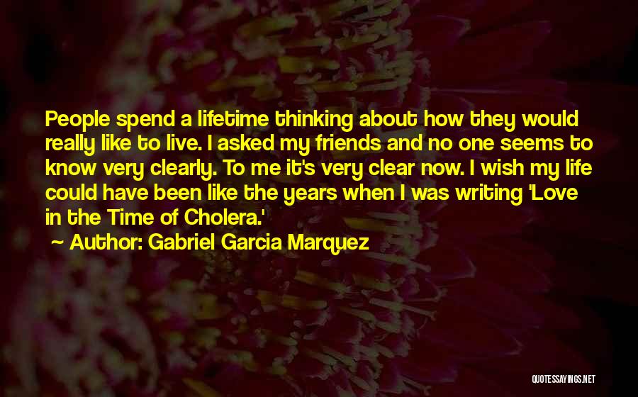 Gabriel Garcia Marquez Quotes: People Spend A Lifetime Thinking About How They Would Really Like To Live. I Asked My Friends And No One