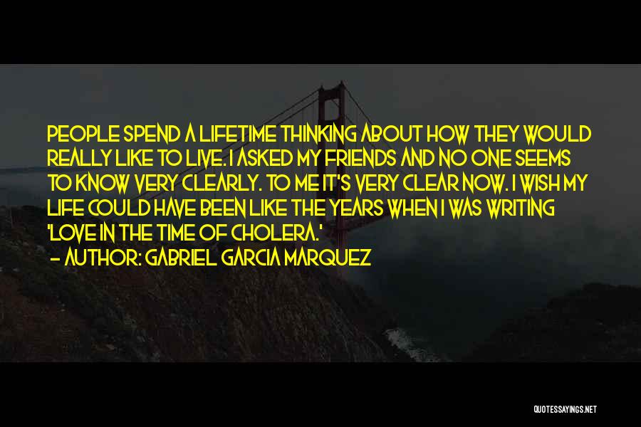 Gabriel Garcia Marquez Quotes: People Spend A Lifetime Thinking About How They Would Really Like To Live. I Asked My Friends And No One