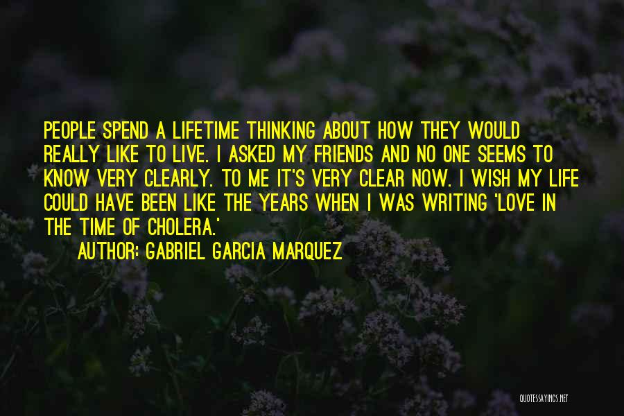 Gabriel Garcia Marquez Quotes: People Spend A Lifetime Thinking About How They Would Really Like To Live. I Asked My Friends And No One