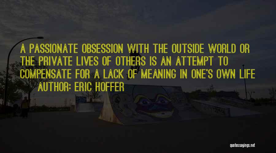 Eric Hoffer Quotes: A Passionate Obsession With The Outside World Or The Private Lives Of Others Is An Attempt To Compensate For A