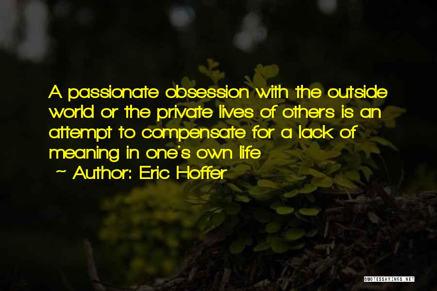 Eric Hoffer Quotes: A Passionate Obsession With The Outside World Or The Private Lives Of Others Is An Attempt To Compensate For A