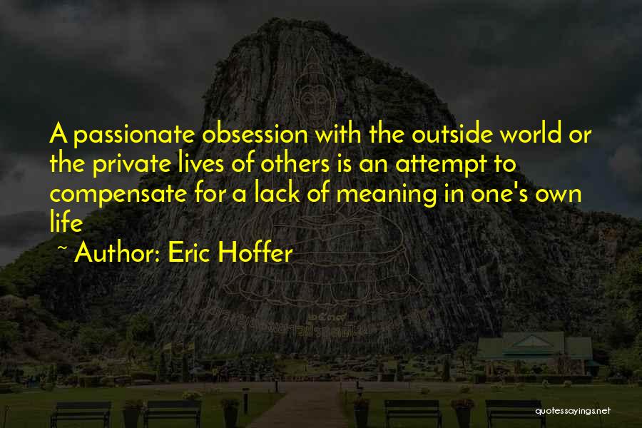 Eric Hoffer Quotes: A Passionate Obsession With The Outside World Or The Private Lives Of Others Is An Attempt To Compensate For A