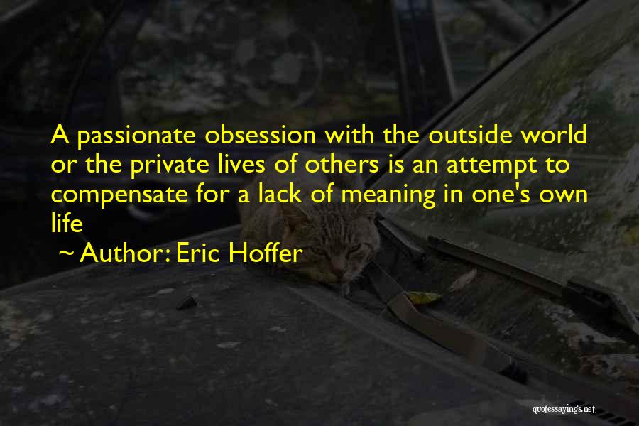 Eric Hoffer Quotes: A Passionate Obsession With The Outside World Or The Private Lives Of Others Is An Attempt To Compensate For A