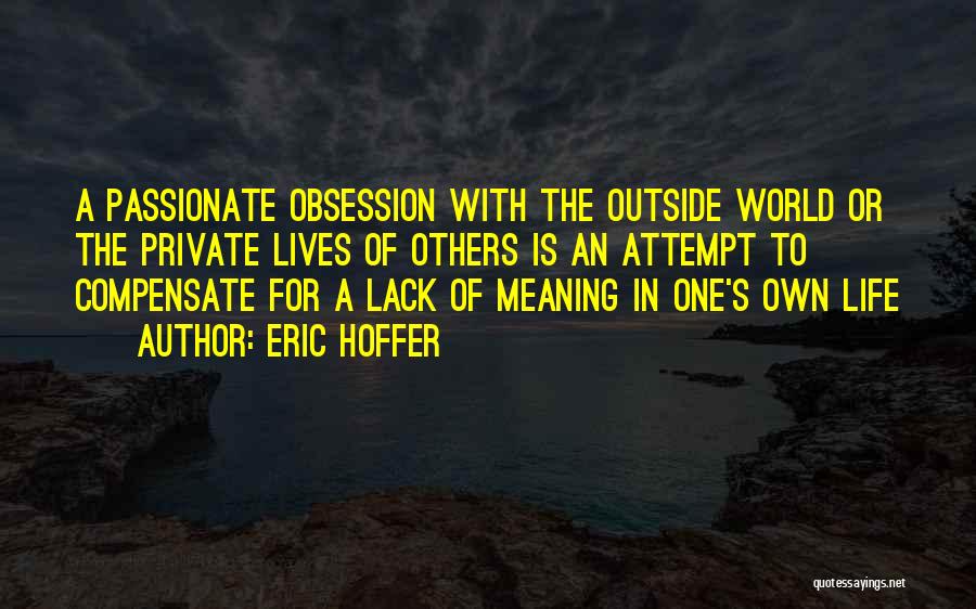 Eric Hoffer Quotes: A Passionate Obsession With The Outside World Or The Private Lives Of Others Is An Attempt To Compensate For A