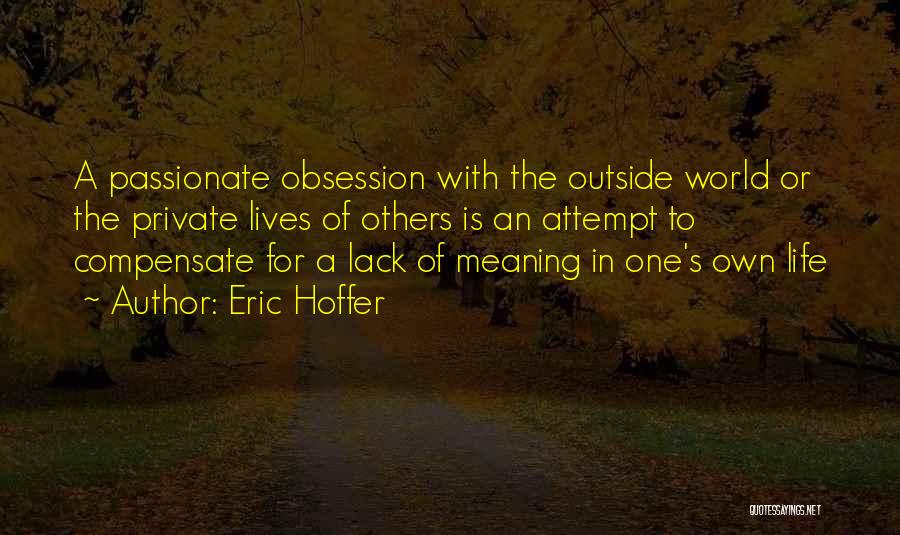 Eric Hoffer Quotes: A Passionate Obsession With The Outside World Or The Private Lives Of Others Is An Attempt To Compensate For A