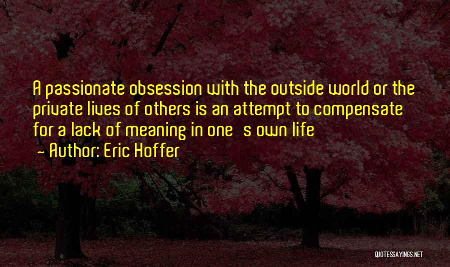 Eric Hoffer Quotes: A Passionate Obsession With The Outside World Or The Private Lives Of Others Is An Attempt To Compensate For A
