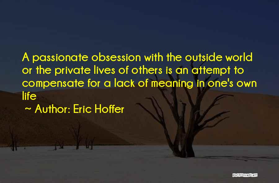 Eric Hoffer Quotes: A Passionate Obsession With The Outside World Or The Private Lives Of Others Is An Attempt To Compensate For A
