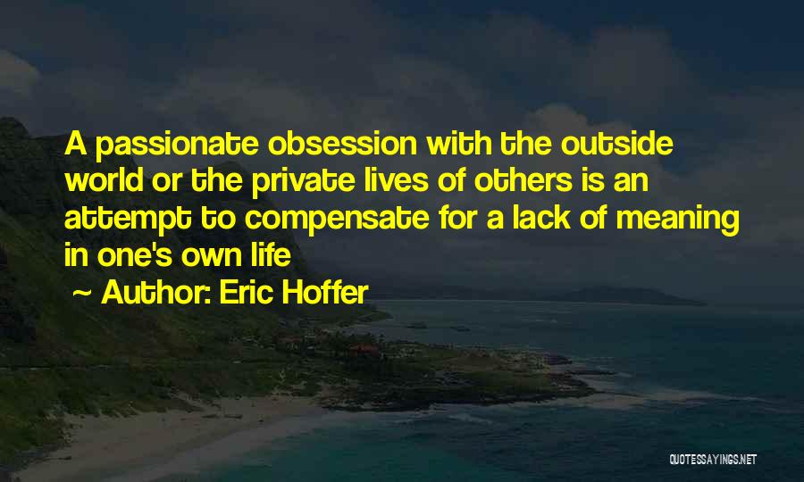 Eric Hoffer Quotes: A Passionate Obsession With The Outside World Or The Private Lives Of Others Is An Attempt To Compensate For A