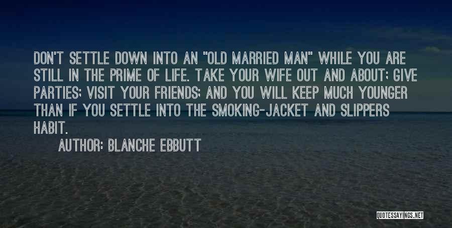 Blanche Ebbutt Quotes: Don't Settle Down Into An Old Married Man While You Are Still In The Prime Of Life. Take Your Wife