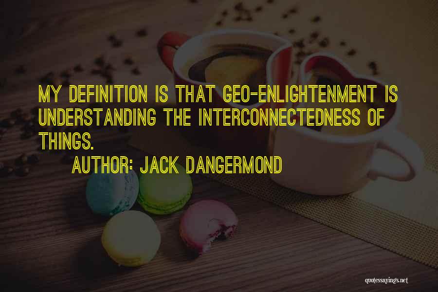 Jack Dangermond Quotes: My Definition Is That Geo-enlightenment Is Understanding The Interconnectedness Of Things.
