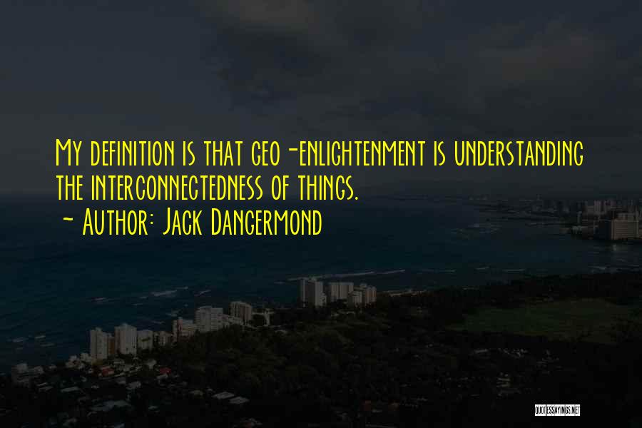 Jack Dangermond Quotes: My Definition Is That Geo-enlightenment Is Understanding The Interconnectedness Of Things.