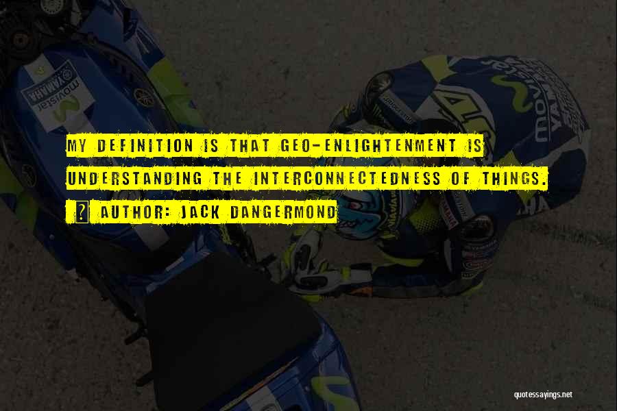 Jack Dangermond Quotes: My Definition Is That Geo-enlightenment Is Understanding The Interconnectedness Of Things.