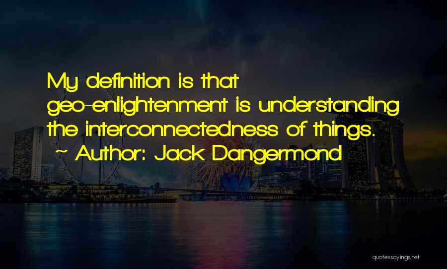 Jack Dangermond Quotes: My Definition Is That Geo-enlightenment Is Understanding The Interconnectedness Of Things.