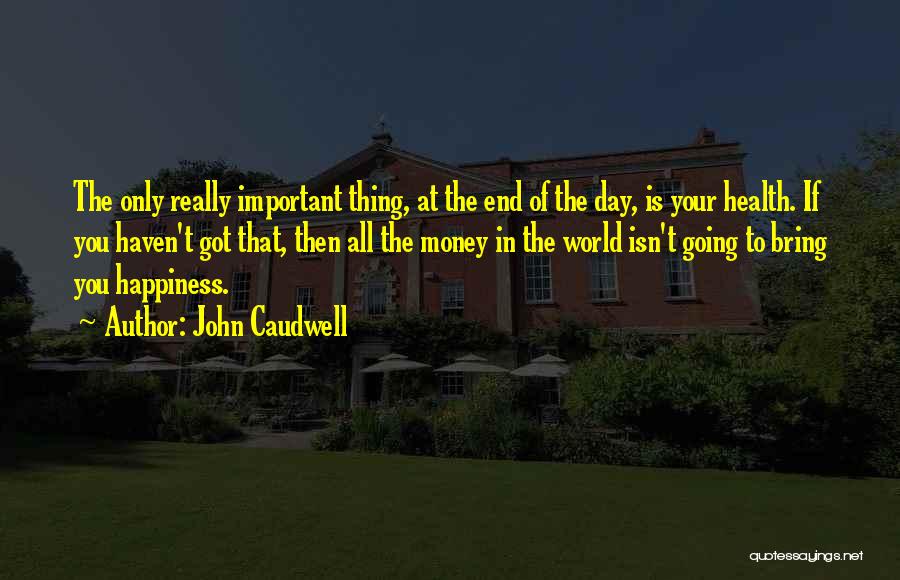 John Caudwell Quotes: The Only Really Important Thing, At The End Of The Day, Is Your Health. If You Haven't Got That, Then