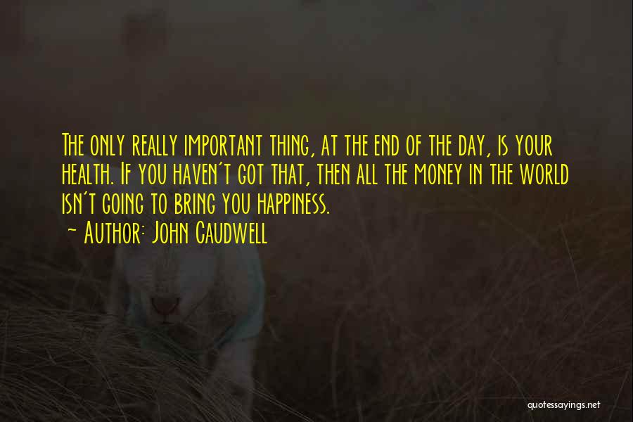John Caudwell Quotes: The Only Really Important Thing, At The End Of The Day, Is Your Health. If You Haven't Got That, Then