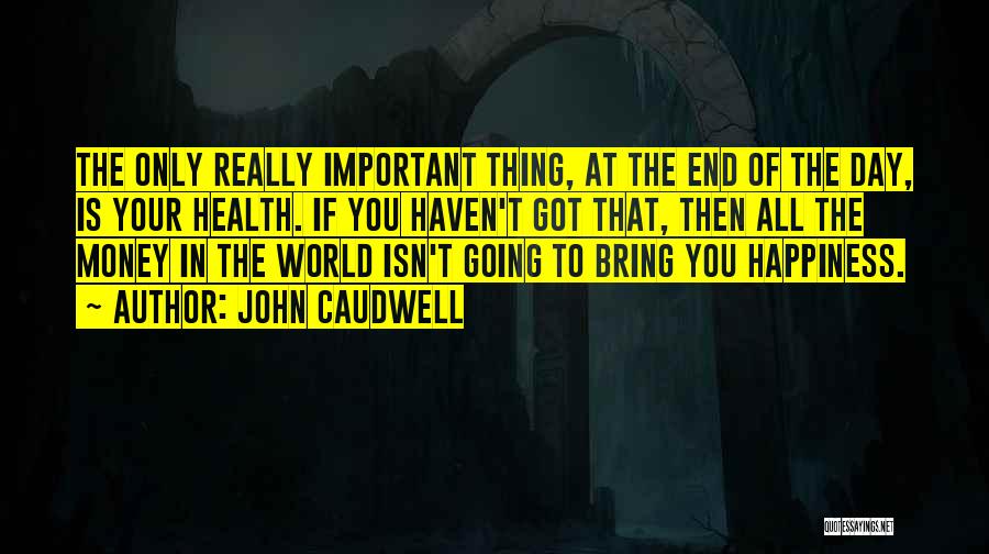 John Caudwell Quotes: The Only Really Important Thing, At The End Of The Day, Is Your Health. If You Haven't Got That, Then