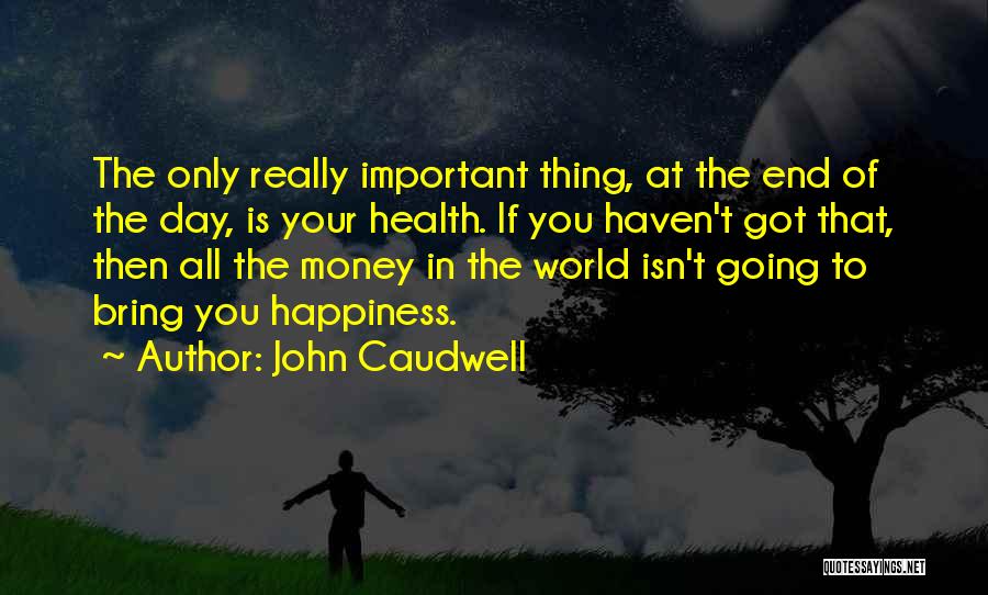 John Caudwell Quotes: The Only Really Important Thing, At The End Of The Day, Is Your Health. If You Haven't Got That, Then