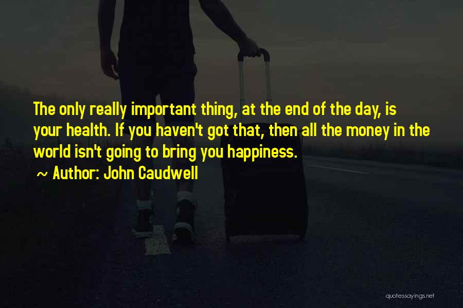 John Caudwell Quotes: The Only Really Important Thing, At The End Of The Day, Is Your Health. If You Haven't Got That, Then