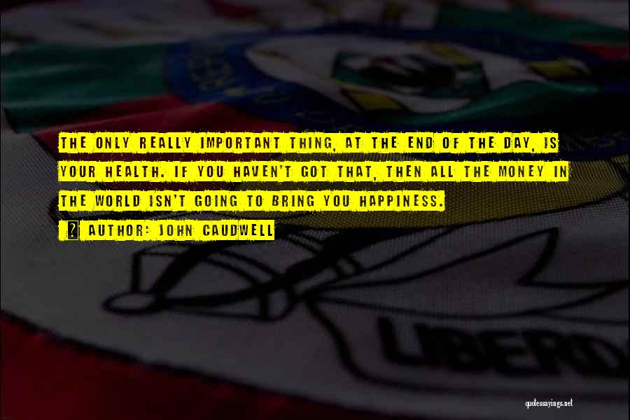 John Caudwell Quotes: The Only Really Important Thing, At The End Of The Day, Is Your Health. If You Haven't Got That, Then