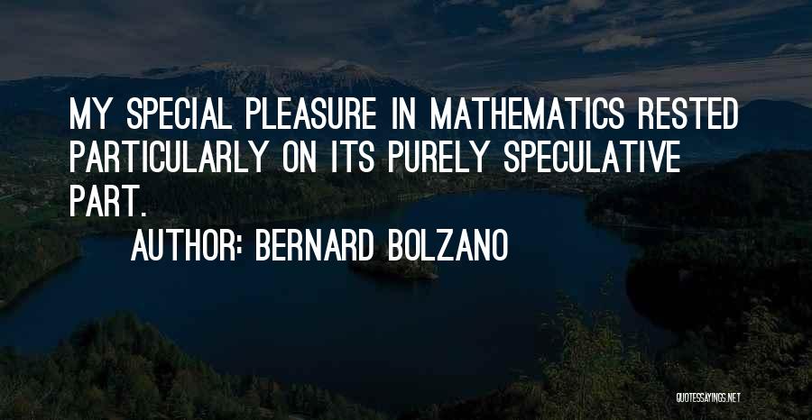 Bernard Bolzano Quotes: My Special Pleasure In Mathematics Rested Particularly On Its Purely Speculative Part.