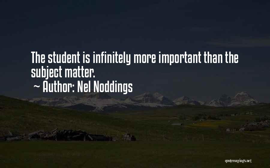 Nel Noddings Quotes: The Student Is Infinitely More Important Than The Subject Matter.