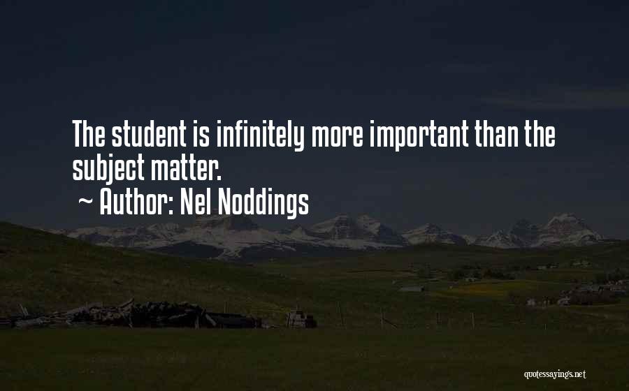 Nel Noddings Quotes: The Student Is Infinitely More Important Than The Subject Matter.