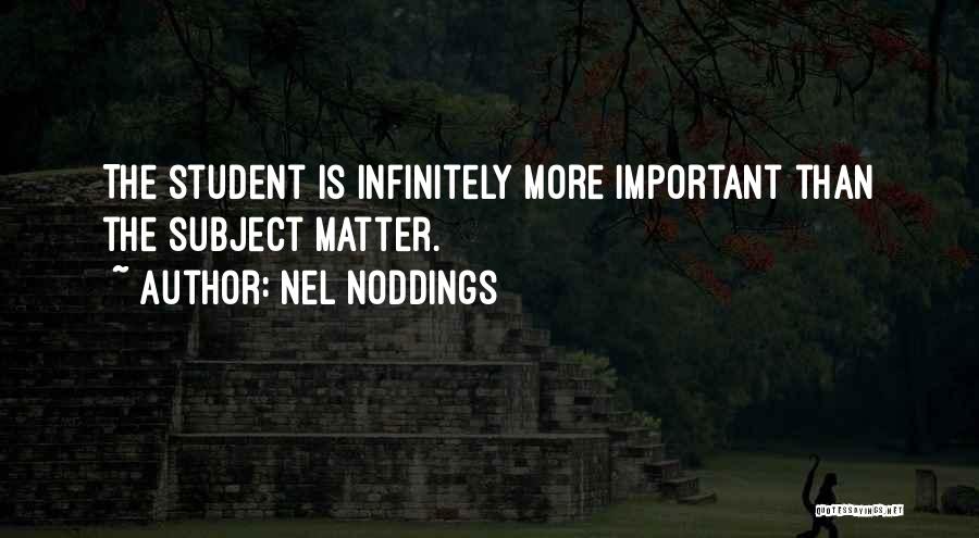 Nel Noddings Quotes: The Student Is Infinitely More Important Than The Subject Matter.