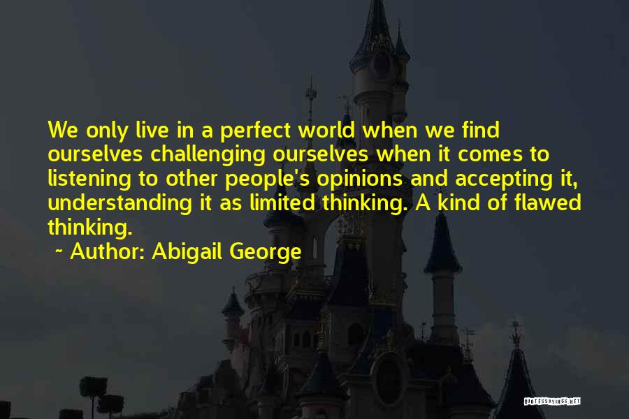 Abigail George Quotes: We Only Live In A Perfect World When We Find Ourselves Challenging Ourselves When It Comes To Listening To Other