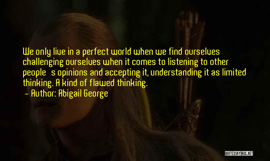 Abigail George Quotes: We Only Live In A Perfect World When We Find Ourselves Challenging Ourselves When It Comes To Listening To Other