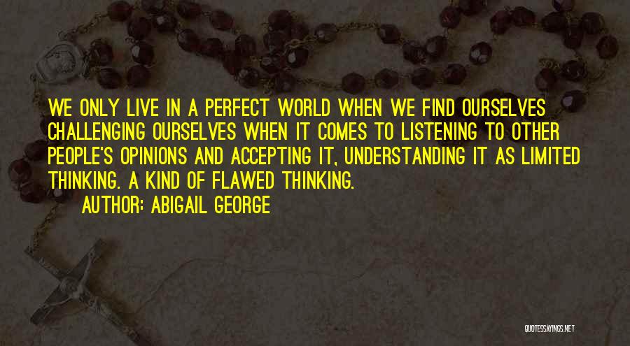 Abigail George Quotes: We Only Live In A Perfect World When We Find Ourselves Challenging Ourselves When It Comes To Listening To Other