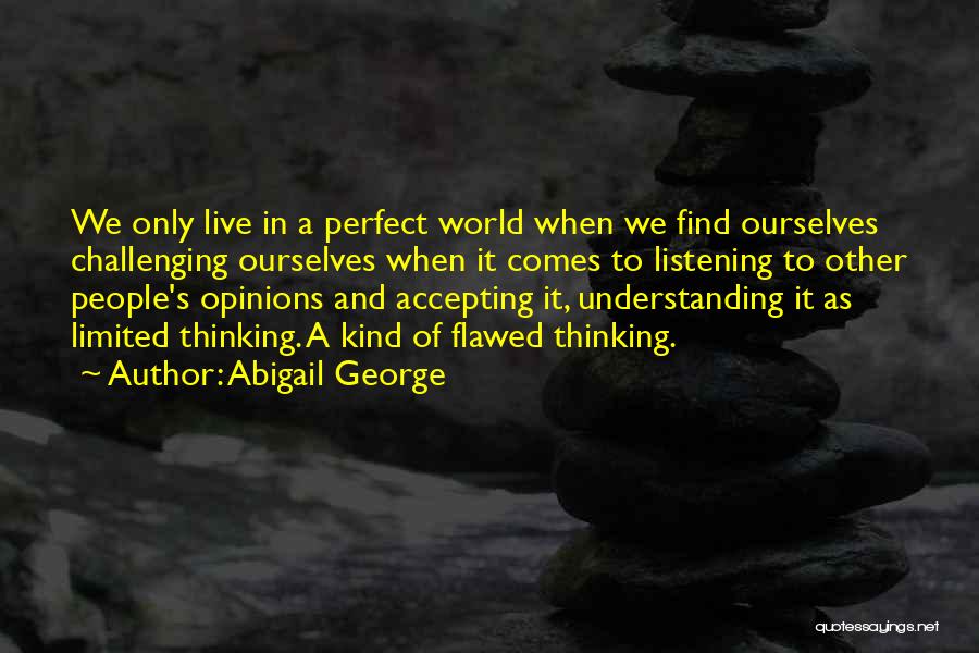 Abigail George Quotes: We Only Live In A Perfect World When We Find Ourselves Challenging Ourselves When It Comes To Listening To Other