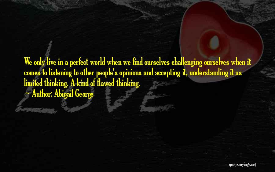 Abigail George Quotes: We Only Live In A Perfect World When We Find Ourselves Challenging Ourselves When It Comes To Listening To Other