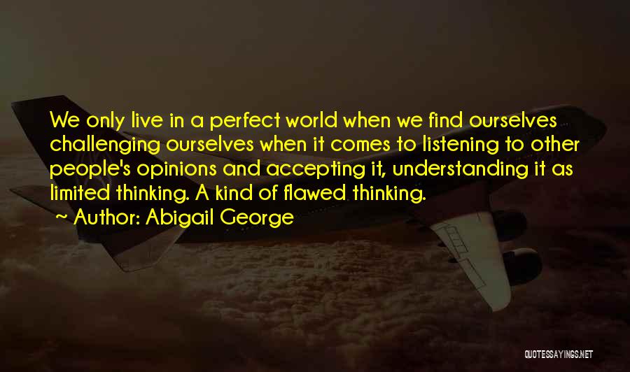 Abigail George Quotes: We Only Live In A Perfect World When We Find Ourselves Challenging Ourselves When It Comes To Listening To Other