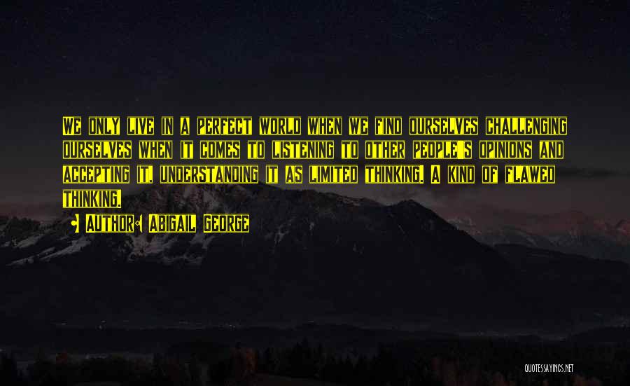 Abigail George Quotes: We Only Live In A Perfect World When We Find Ourselves Challenging Ourselves When It Comes To Listening To Other