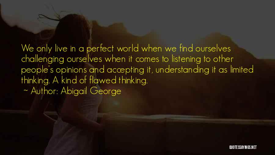 Abigail George Quotes: We Only Live In A Perfect World When We Find Ourselves Challenging Ourselves When It Comes To Listening To Other