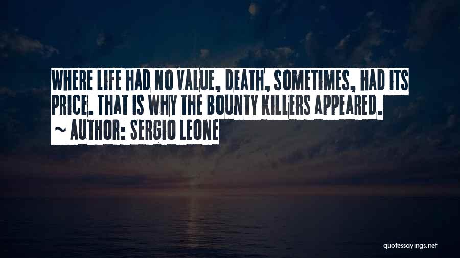 Sergio Leone Quotes: Where Life Had No Value, Death, Sometimes, Had Its Price. That Is Why The Bounty Killers Appeared.