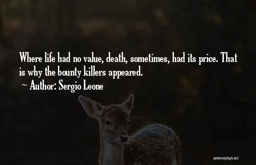 Sergio Leone Quotes: Where Life Had No Value, Death, Sometimes, Had Its Price. That Is Why The Bounty Killers Appeared.