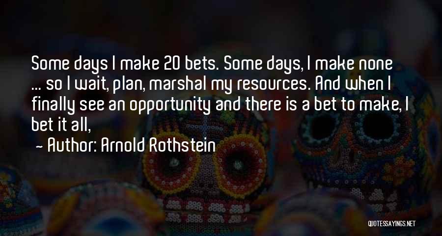 Arnold Rothstein Quotes: Some Days I Make 20 Bets. Some Days, I Make None ... So I Wait, Plan, Marshal My Resources. And