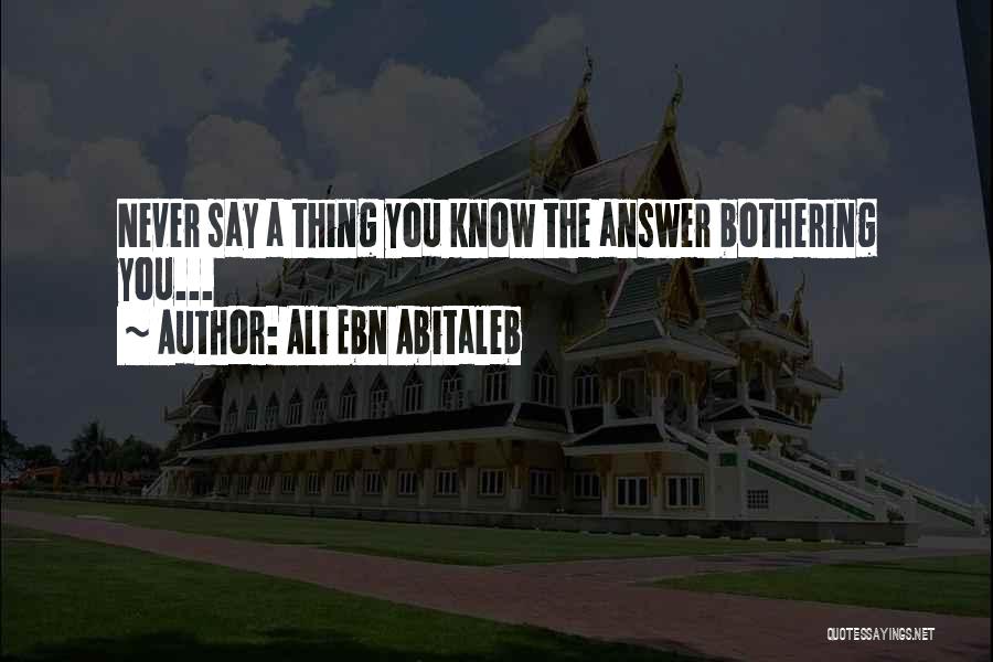 Ali Ebn Abitaleb Quotes: Never Say A Thing You Know The Answer Bothering You...