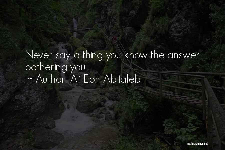Ali Ebn Abitaleb Quotes: Never Say A Thing You Know The Answer Bothering You...